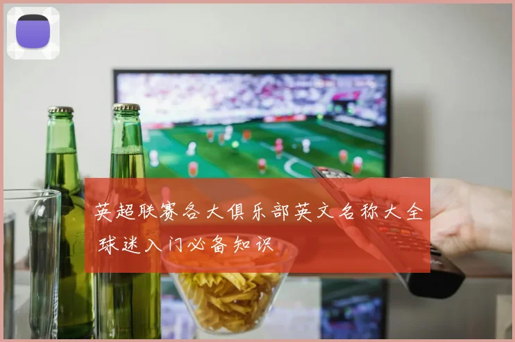 英超联赛各大俱乐部英文名称大全 球迷入门必备知识