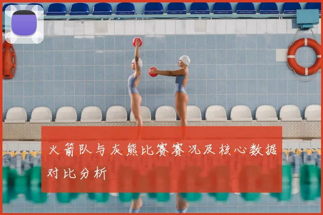 火箭队与灰熊比赛赛况及核心数据对比分析