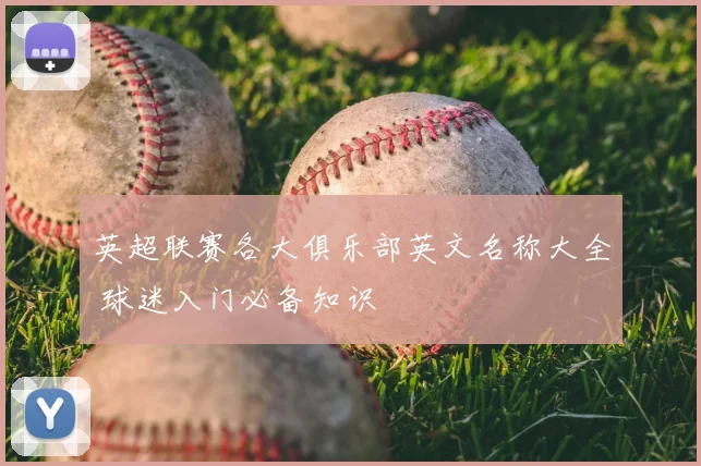 英超联赛各大俱乐部英文名称大全 球迷入门必备知识