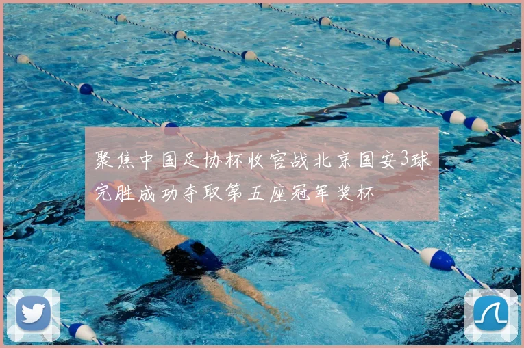 聚焦中国足协杯收官战北京国安3球完胜成功夺取第五座冠军奖杯