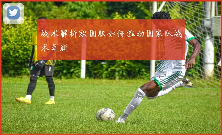 战术解析欧国联如何推动国家队战术革新
