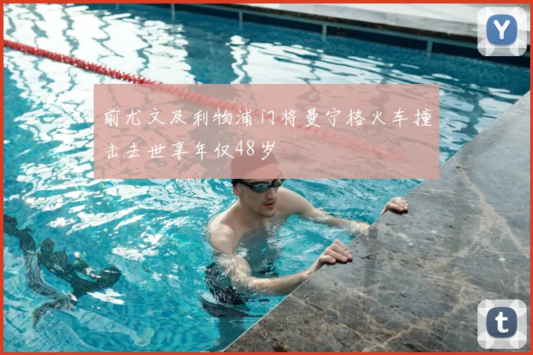 前尤文及利物浦门将曼宁格火车撞击去世享年仅48岁