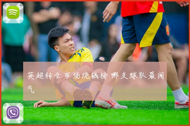 英超转会市场烧钱榜 哪支球队最阔气