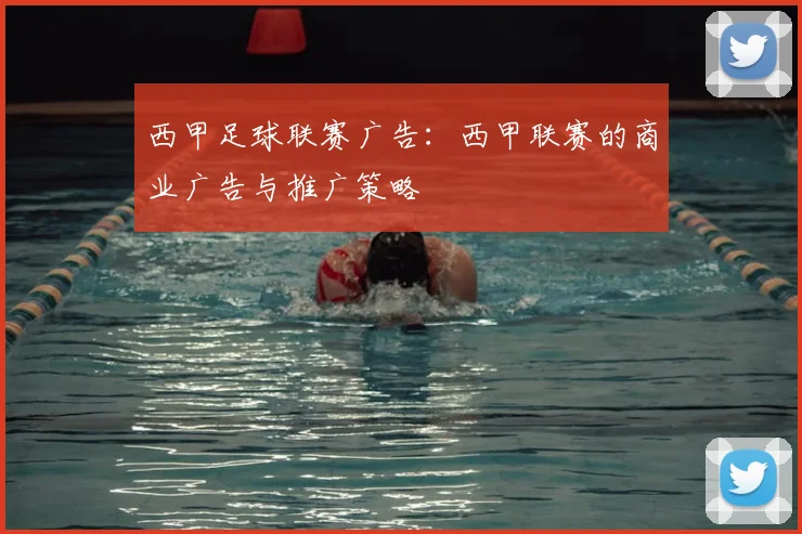 西甲足球联赛广告：西甲联赛的商业广告与推广策略