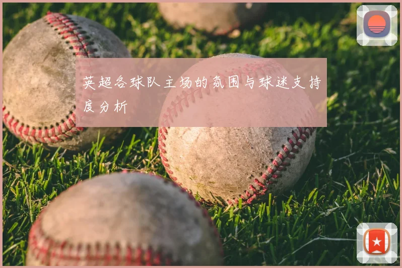 英超各球队主场的氛围与球迷支持度分析