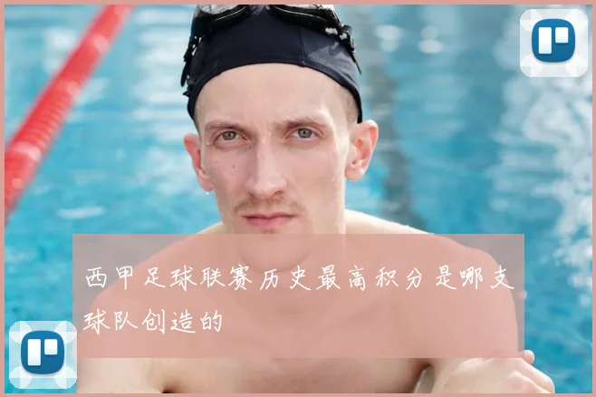 西甲足球联赛历史最高积分是哪支球队创造的