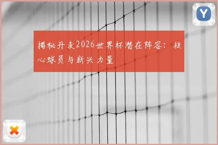 揭秘丹麦2026世界杯潜在阵容：核心球员与新兴力量
