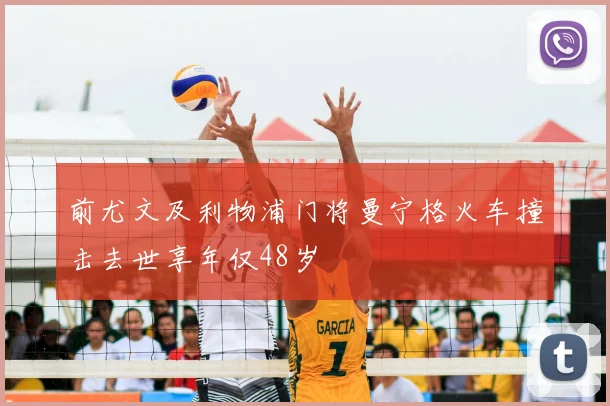 前尤文及利物浦门将曼宁格火车撞击去世享年仅48岁
